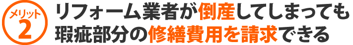 メリット2、リフォーム業者が倒産してしまっても瑕疵部分の修繕費用を請求できる